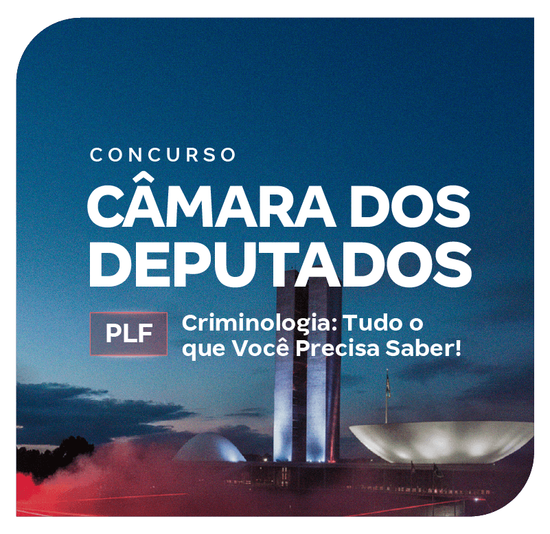 Concurso Câmara dos Deputados PLF | Criminologia: Tudo o que Você Precisa Saber!