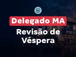 Concurso Delegado MA | Revisão de Véspera