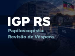 Concurso IGP RS Papiloscopista | Revisão de Véspera