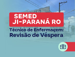 Concurso SEMED Ji-Paraná RO | Tecnico de Enfermagem: Revisão de Véspera